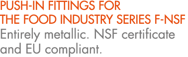 PUSH IN FITTINGS FOR THE FOOD INDUSTRY SERIES F NSF Entirely metallic. NSF certificate and EU compliant.